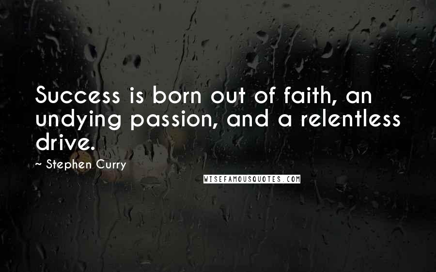 Stephen Curry Quotes: Success is born out of faith, an undying passion, and a relentless drive.