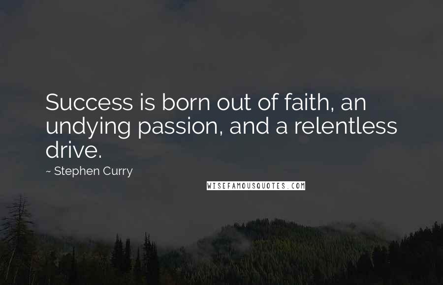 Stephen Curry Quotes: Success is born out of faith, an undying passion, and a relentless drive.