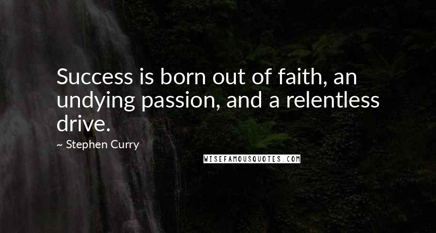 Stephen Curry Quotes: Success is born out of faith, an undying passion, and a relentless drive.