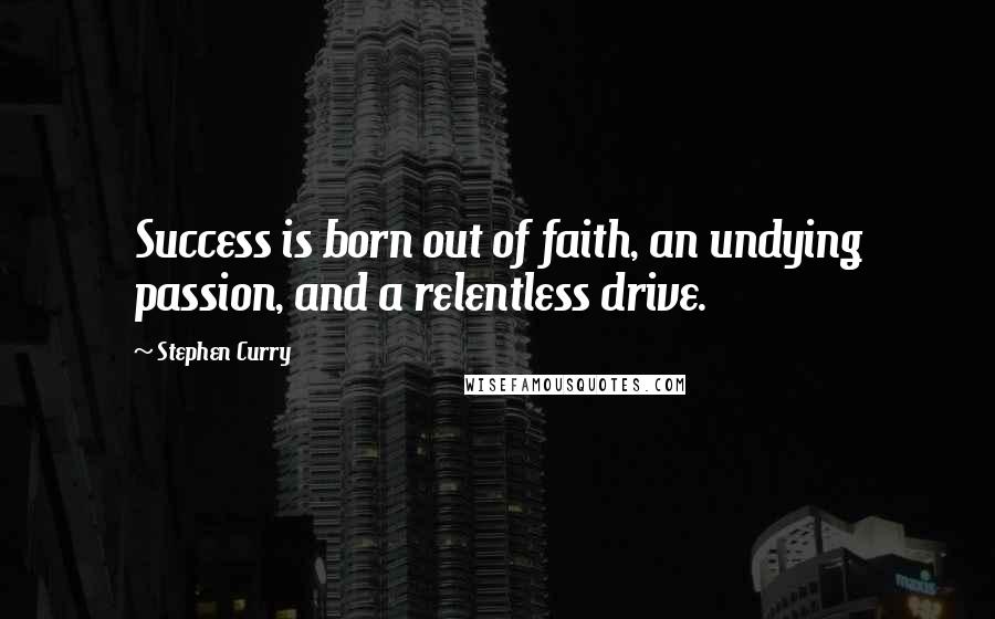 Stephen Curry Quotes: Success is born out of faith, an undying passion, and a relentless drive.