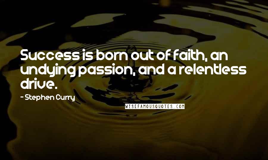 Stephen Curry Quotes: Success is born out of faith, an undying passion, and a relentless drive.