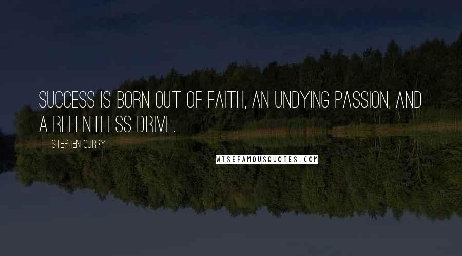 Stephen Curry Quotes: Success is born out of faith, an undying passion, and a relentless drive.