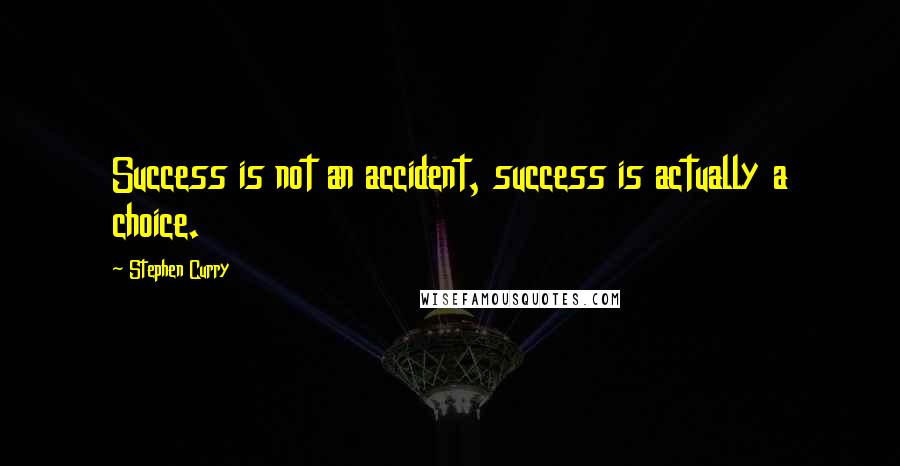 Stephen Curry Quotes: Success is not an accident, success is actually a choice.