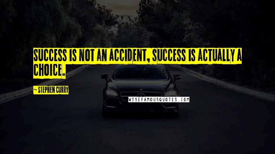 Stephen Curry Quotes: Success is not an accident, success is actually a choice.