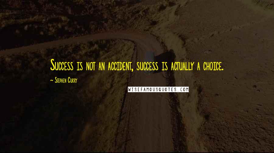 Stephen Curry Quotes: Success is not an accident, success is actually a choice.