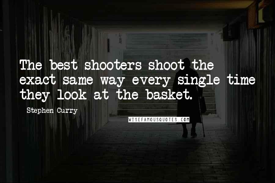 Stephen Curry Quotes: The best shooters shoot the exact same way every single time they look at the basket.