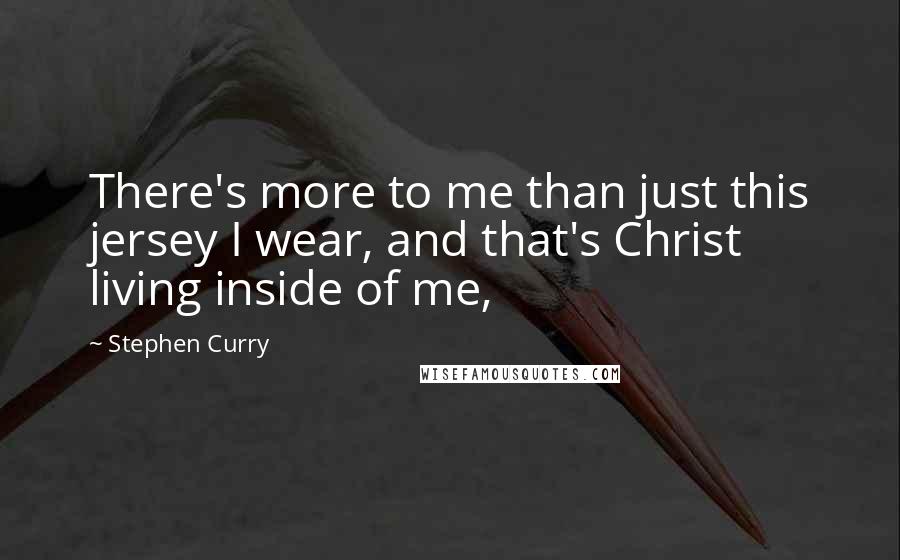 Stephen Curry Quotes: There's more to me than just this jersey I wear, and that's Christ living inside of me,