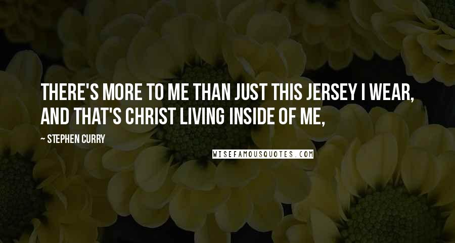 Stephen Curry Quotes: There's more to me than just this jersey I wear, and that's Christ living inside of me,
