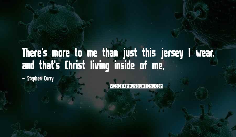 Stephen Curry Quotes: There's more to me than just this jersey I wear, and that's Christ living inside of me,