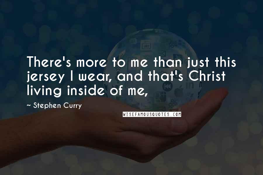 Stephen Curry Quotes: There's more to me than just this jersey I wear, and that's Christ living inside of me,