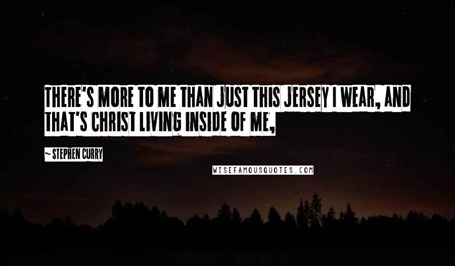 Stephen Curry Quotes: There's more to me than just this jersey I wear, and that's Christ living inside of me,