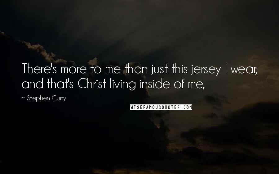 Stephen Curry Quotes: There's more to me than just this jersey I wear, and that's Christ living inside of me,