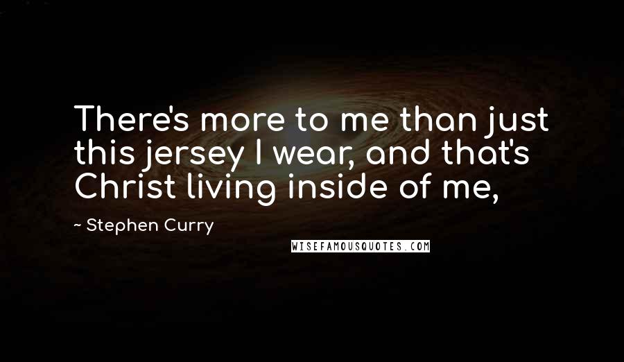 Stephen Curry Quotes: There's more to me than just this jersey I wear, and that's Christ living inside of me,