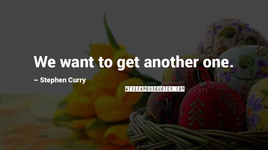 Stephen Curry Quotes: We want to get another one.