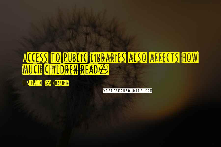 Stephen D. Krashen Quotes: Access to public libraries also affects how much children read.