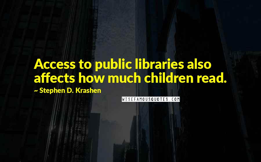Stephen D. Krashen Quotes: Access to public libraries also affects how much children read.