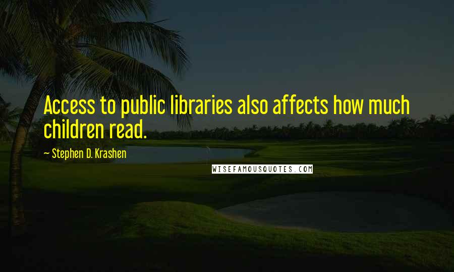 Stephen D. Krashen Quotes: Access to public libraries also affects how much children read.