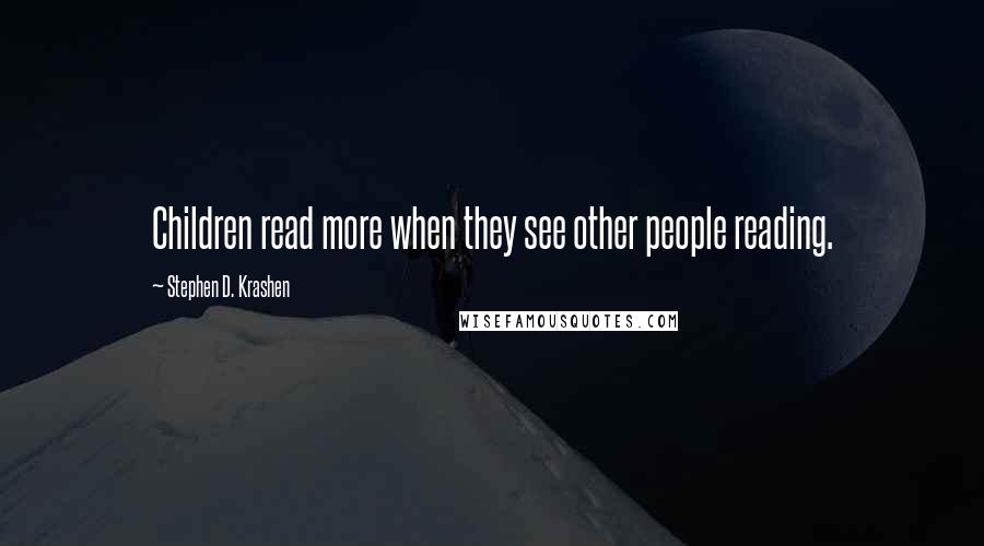 Stephen D. Krashen Quotes: Children read more when they see other people reading.