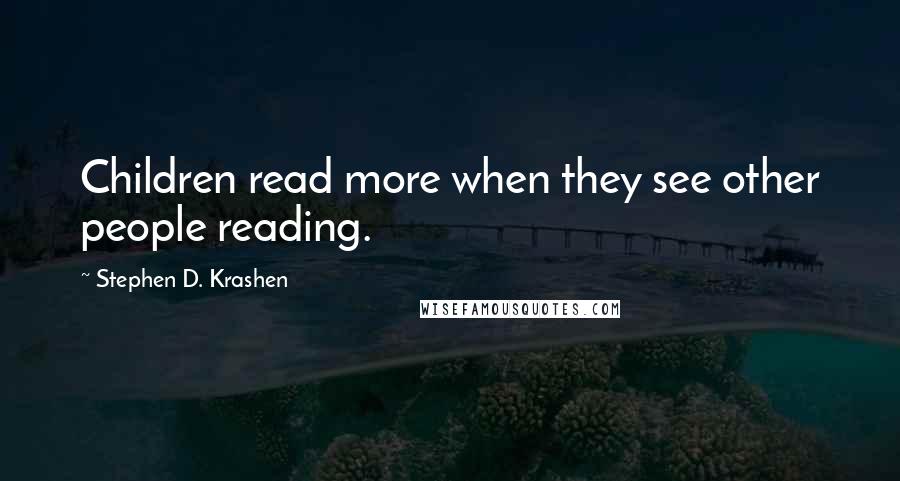 Stephen D. Krashen Quotes: Children read more when they see other people reading.