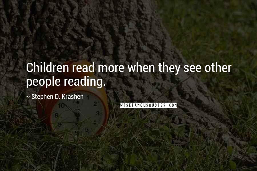 Stephen D. Krashen Quotes: Children read more when they see other people reading.