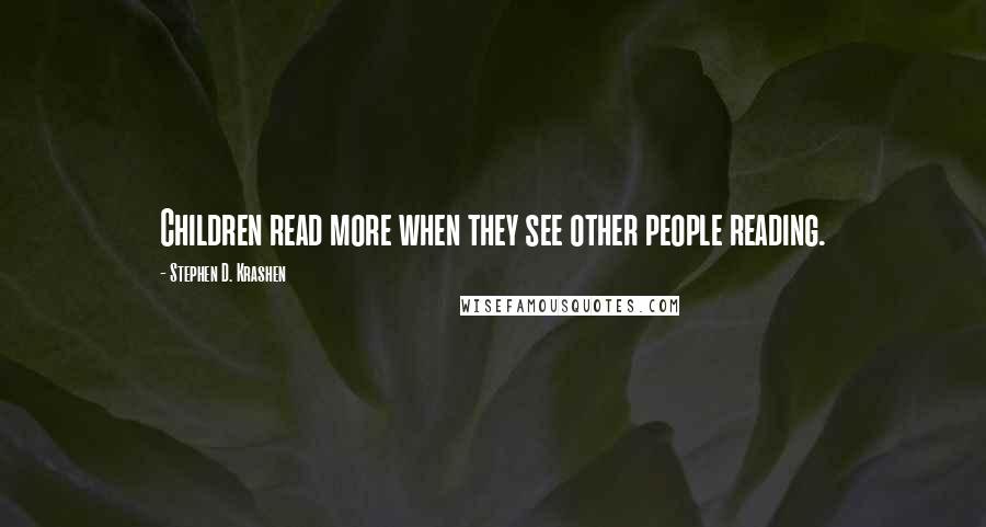 Stephen D. Krashen Quotes: Children read more when they see other people reading.