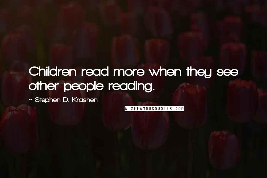 Stephen D. Krashen Quotes: Children read more when they see other people reading.