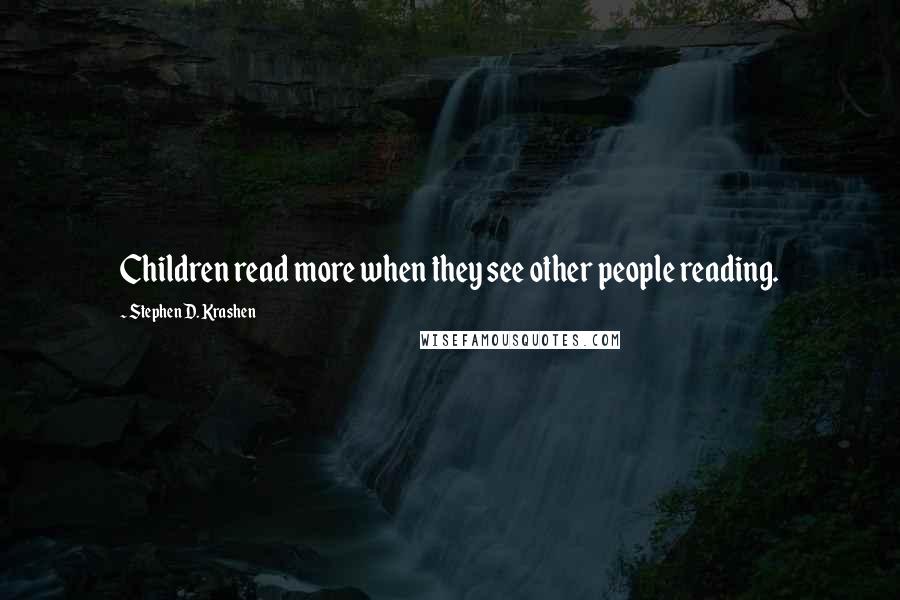 Stephen D. Krashen Quotes: Children read more when they see other people reading.