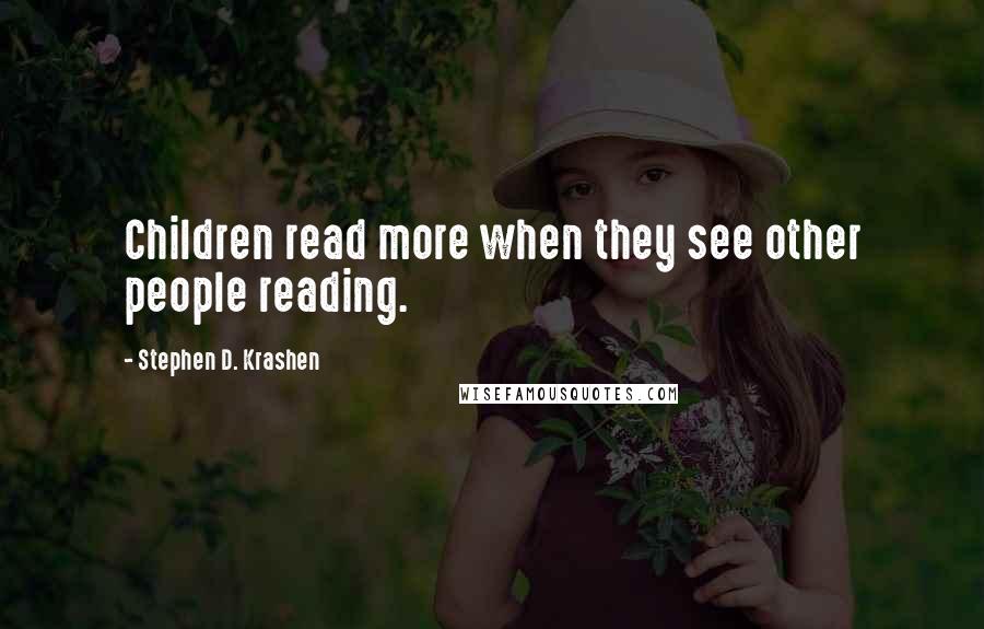 Stephen D. Krashen Quotes: Children read more when they see other people reading.