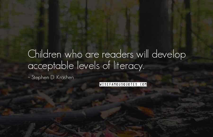 Stephen D. Krashen Quotes: Children who are readers will develop acceptable levels of literacy.