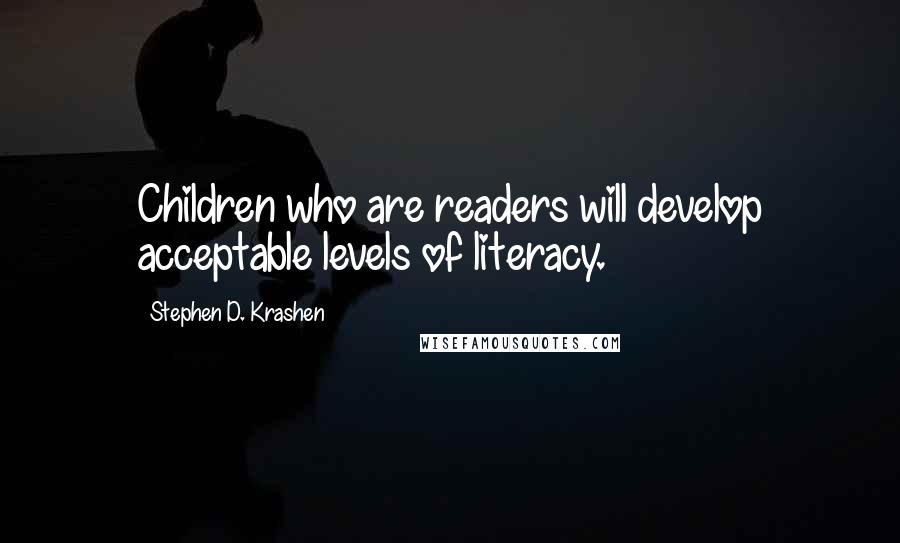 Stephen D. Krashen Quotes: Children who are readers will develop acceptable levels of literacy.