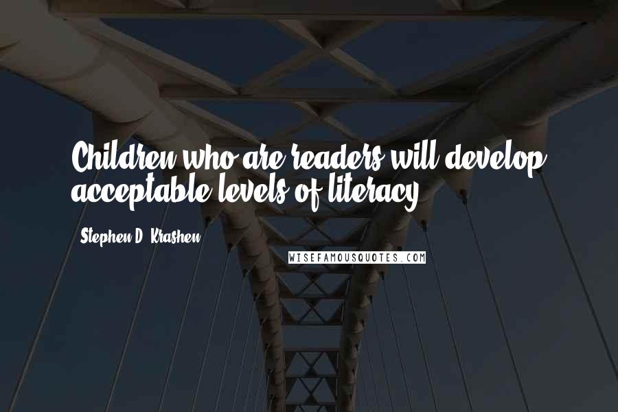 Stephen D. Krashen Quotes: Children who are readers will develop acceptable levels of literacy.