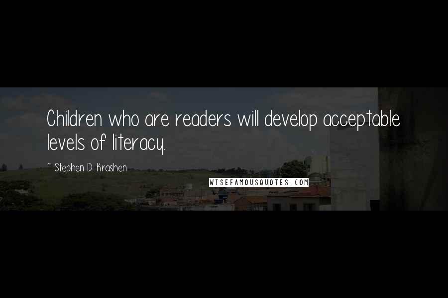 Stephen D. Krashen Quotes: Children who are readers will develop acceptable levels of literacy.