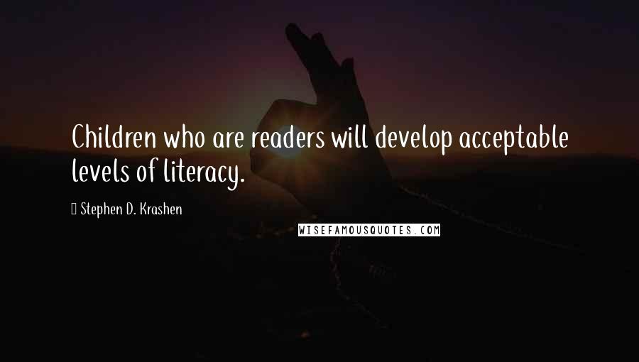 Stephen D. Krashen Quotes: Children who are readers will develop acceptable levels of literacy.