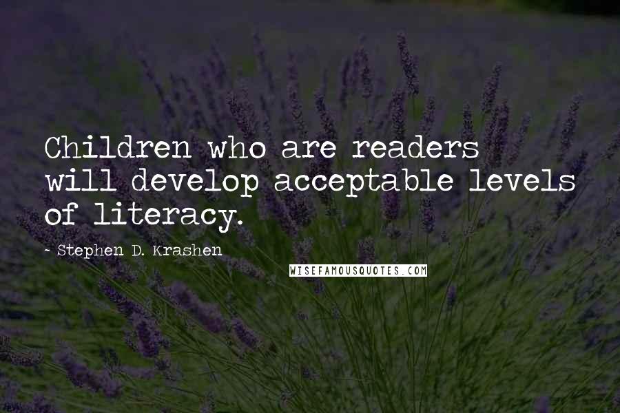 Stephen D. Krashen Quotes: Children who are readers will develop acceptable levels of literacy.