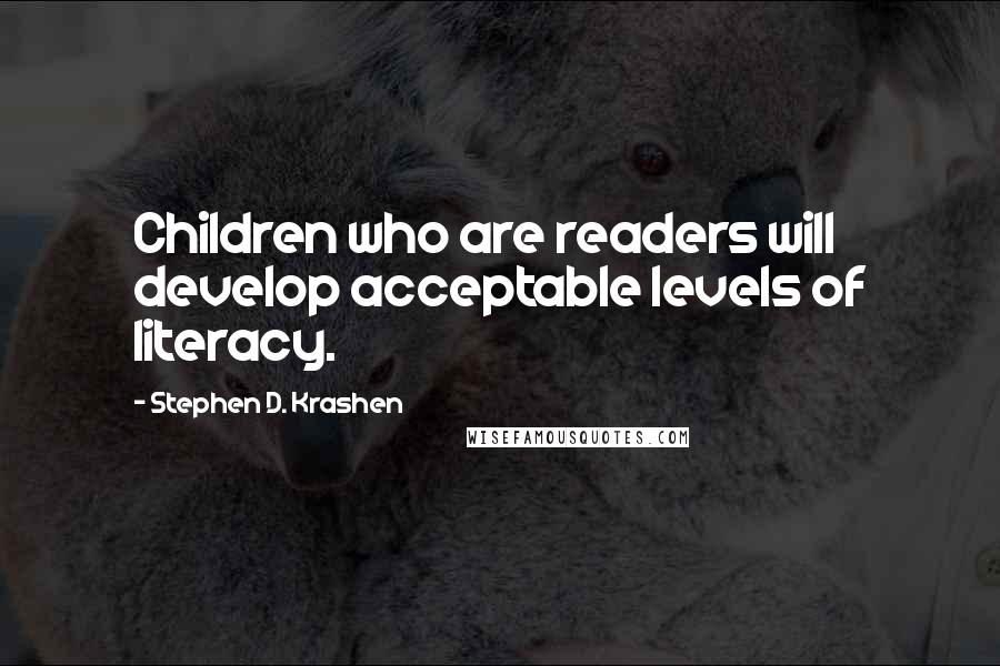 Stephen D. Krashen Quotes: Children who are readers will develop acceptable levels of literacy.
