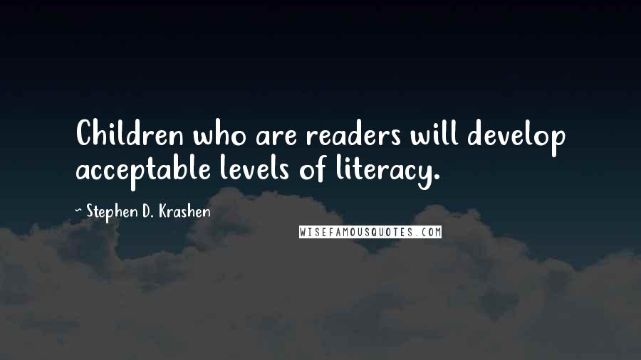 Stephen D. Krashen Quotes: Children who are readers will develop acceptable levels of literacy.