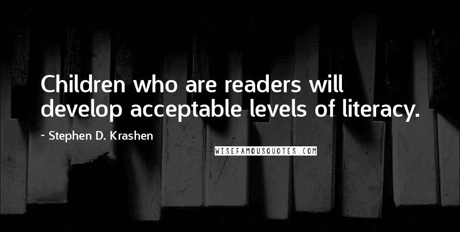 Stephen D. Krashen Quotes: Children who are readers will develop acceptable levels of literacy.