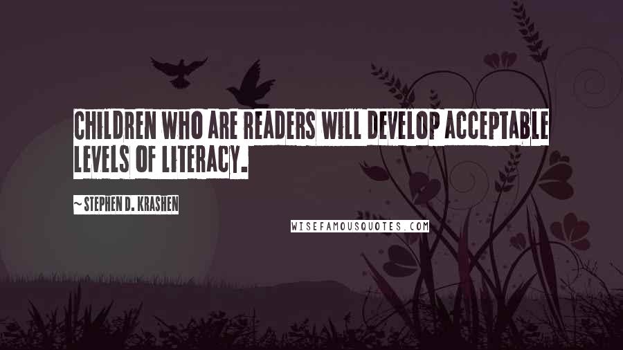 Stephen D. Krashen Quotes: Children who are readers will develop acceptable levels of literacy.