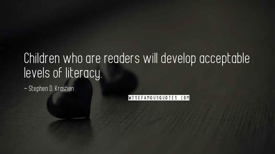 Stephen D. Krashen Quotes: Children who are readers will develop acceptable levels of literacy.