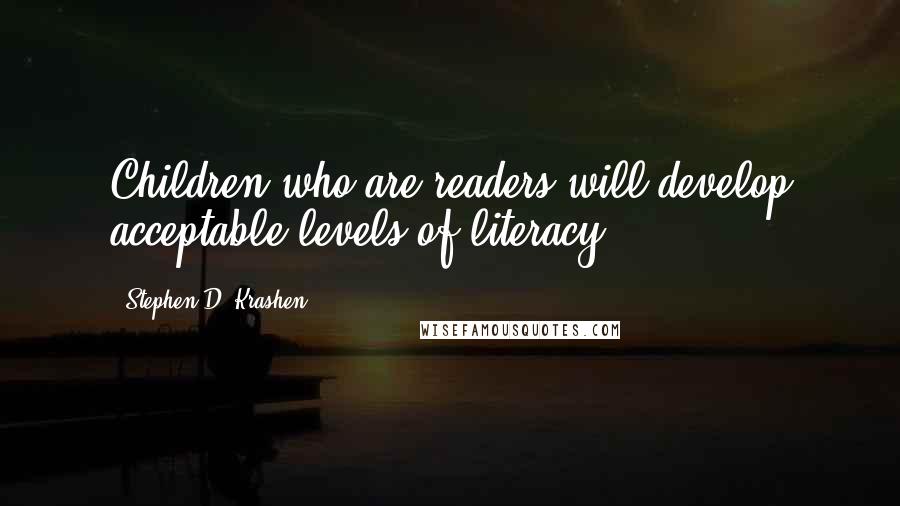 Stephen D. Krashen Quotes: Children who are readers will develop acceptable levels of literacy.