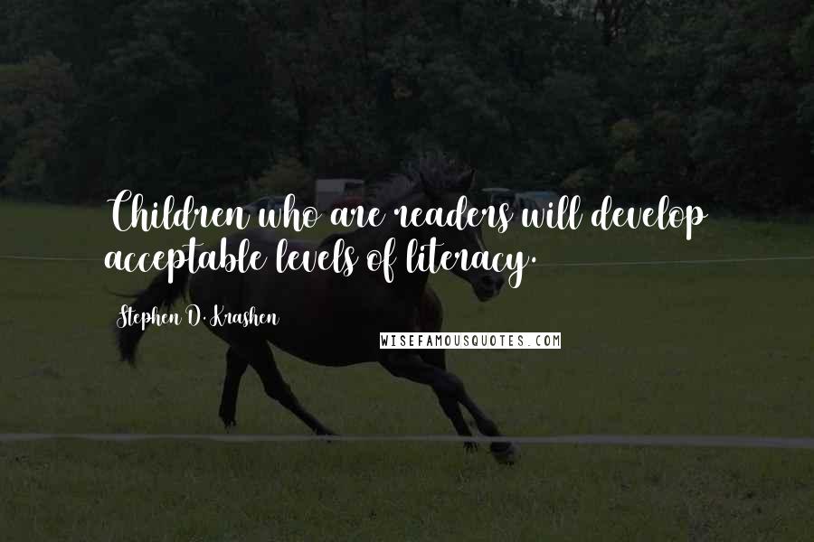 Stephen D. Krashen Quotes: Children who are readers will develop acceptable levels of literacy.