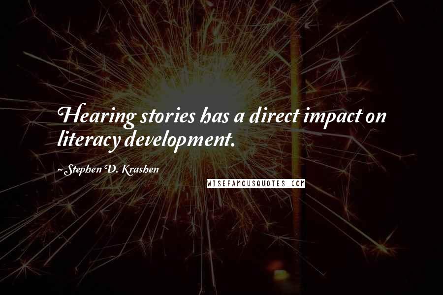 Stephen D. Krashen Quotes: Hearing stories has a direct impact on literacy development.