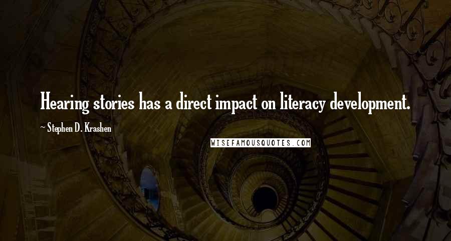 Stephen D. Krashen Quotes: Hearing stories has a direct impact on literacy development.