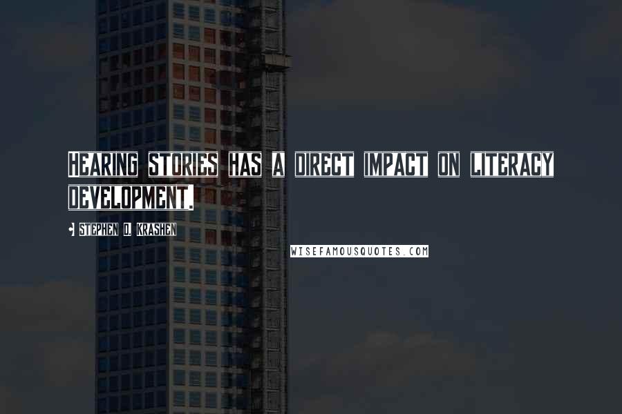Stephen D. Krashen Quotes: Hearing stories has a direct impact on literacy development.