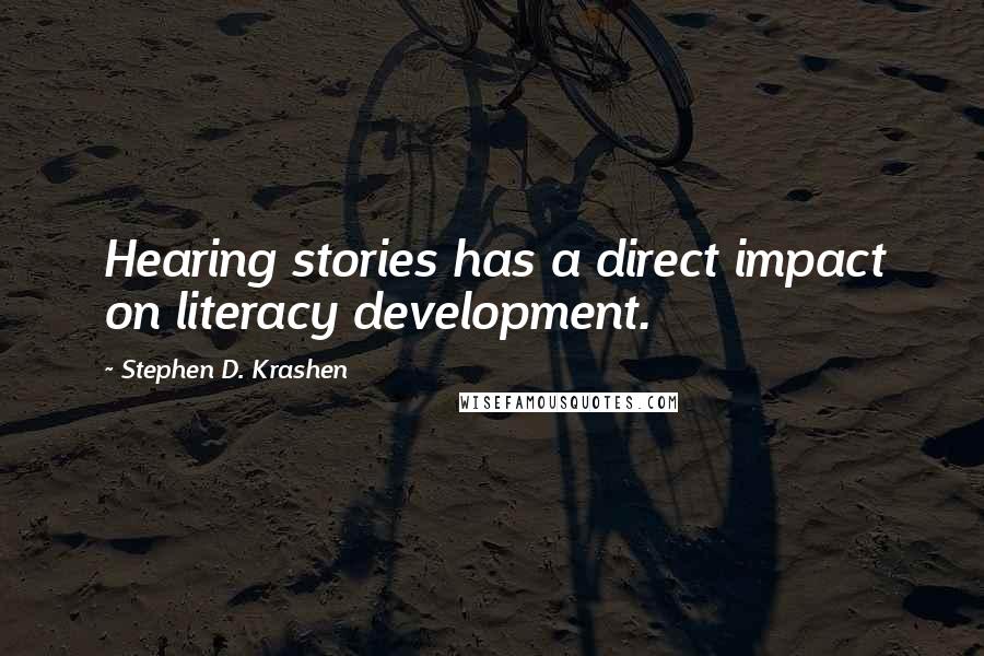 Stephen D. Krashen Quotes: Hearing stories has a direct impact on literacy development.
