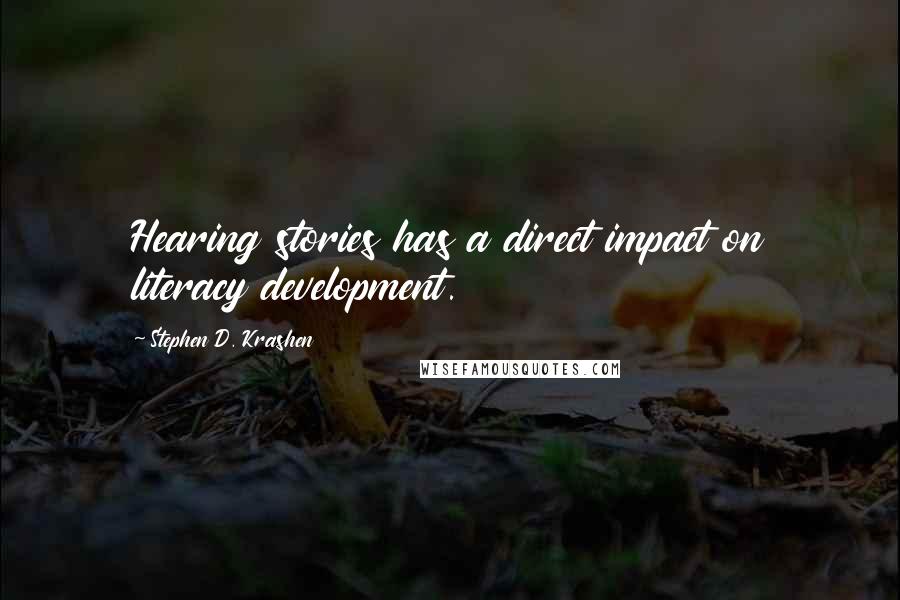 Stephen D. Krashen Quotes: Hearing stories has a direct impact on literacy development.