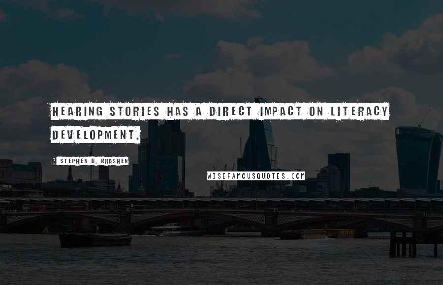 Stephen D. Krashen Quotes: Hearing stories has a direct impact on literacy development.