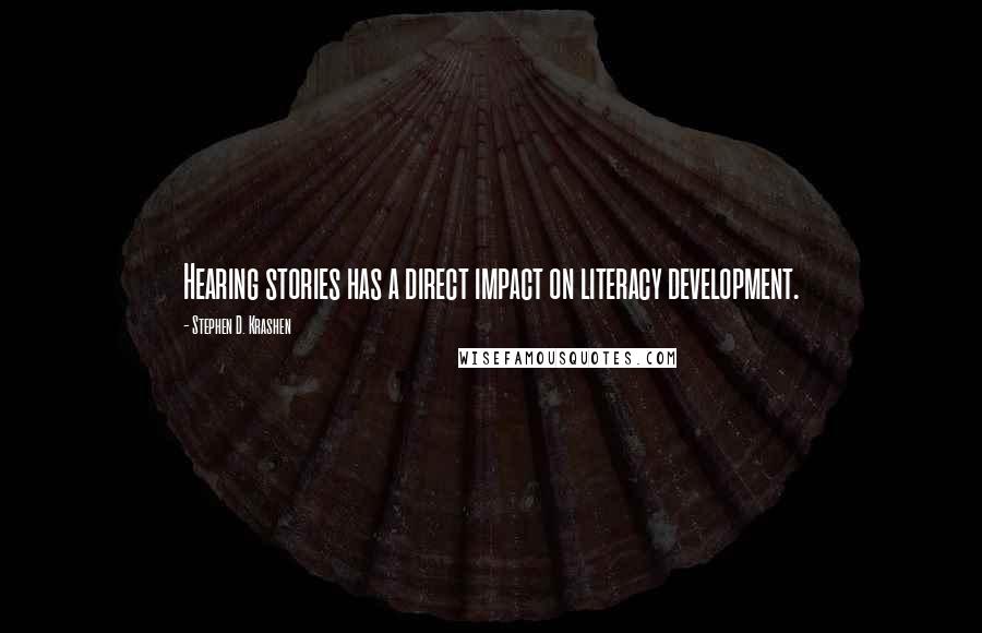 Stephen D. Krashen Quotes: Hearing stories has a direct impact on literacy development.