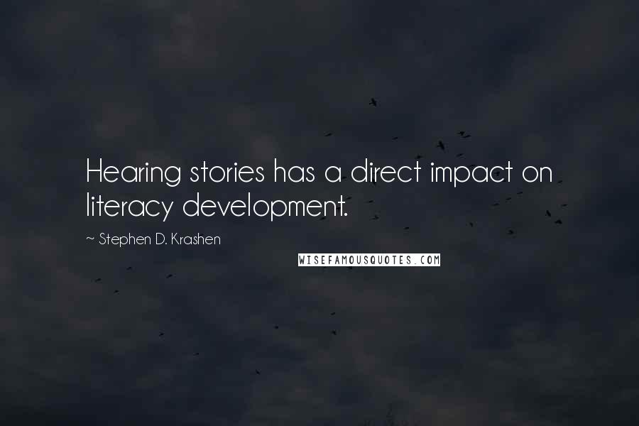 Stephen D. Krashen Quotes: Hearing stories has a direct impact on literacy development.