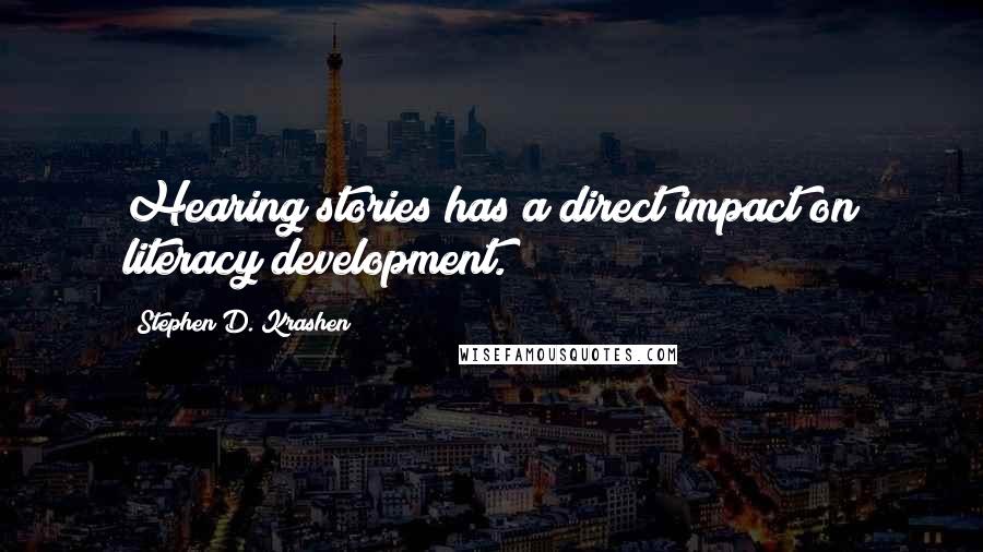 Stephen D. Krashen Quotes: Hearing stories has a direct impact on literacy development.